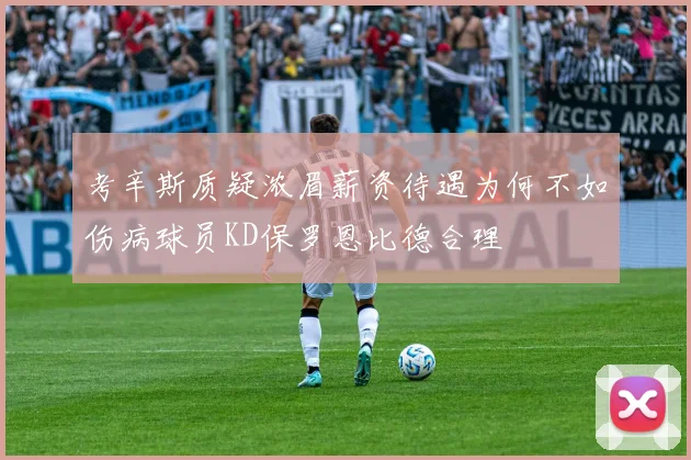 考辛斯质疑浓眉薪资待遇为何不如伤病球员KD保罗恩比德合理