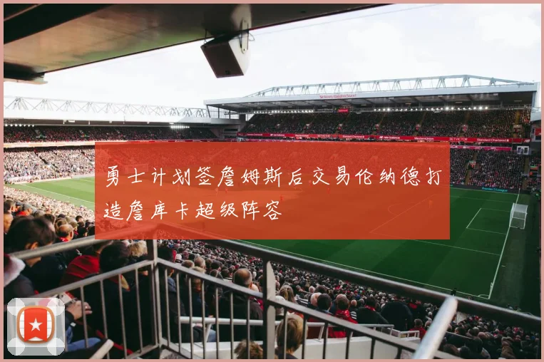 勇士计划签詹姆斯后交易伦纳德打造詹库卡超级阵容