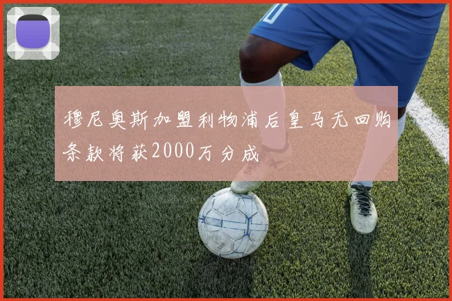 穆尼奥斯加盟利物浦后皇马无回购条款将获2000万分成