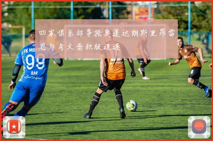 四家俱乐部争抢奥蓬达朗斯里昂雷恩与考文垂积极追逐