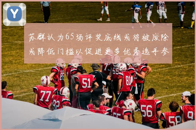 苏群认为65场评奖底线或将被废除或降低门槛以促进更多优秀选手参与