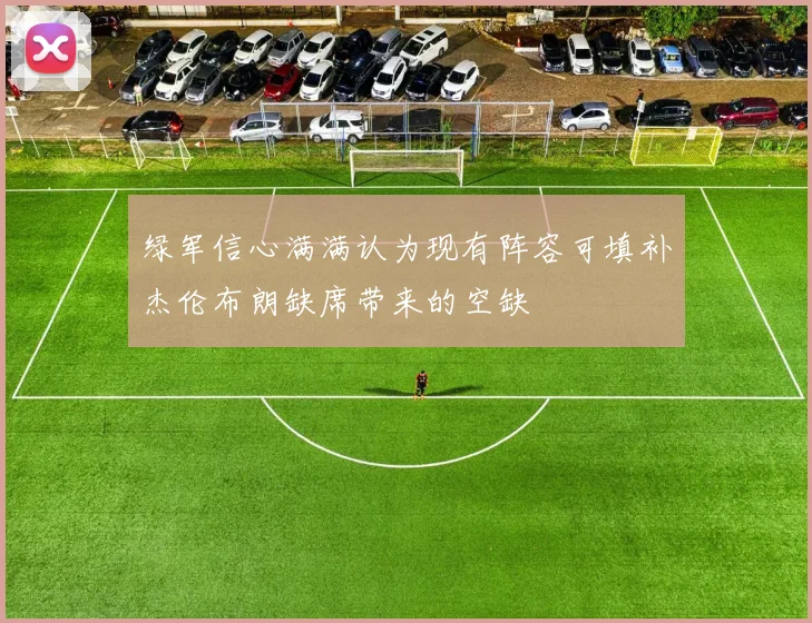 绿军信心满满认为现有阵容可填补杰伦布朗缺席带来的空缺