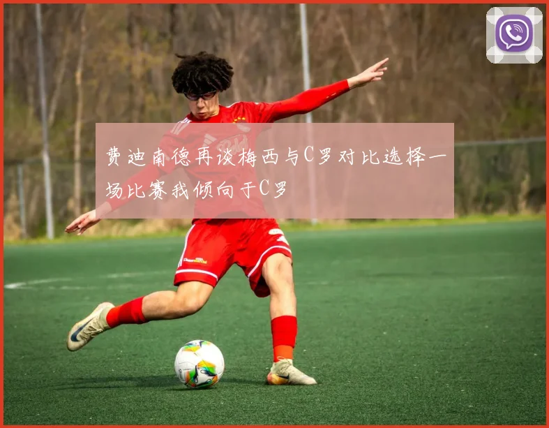 费迪南德再谈梅西与C罗对比选择一场比赛我倾向于C罗