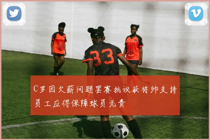 C罗因欠薪问题罢赛抗议获将帅支持员工应得保障球员无责