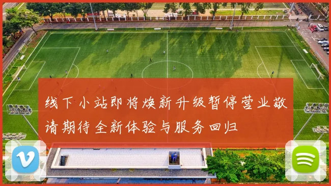 线下小站即将焕新升级暂停营业敬请期待全新体验与服务回归