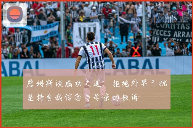 詹姆斯谈成功之道：拒绝外界干扰坚持自我信念与母亲的教诲