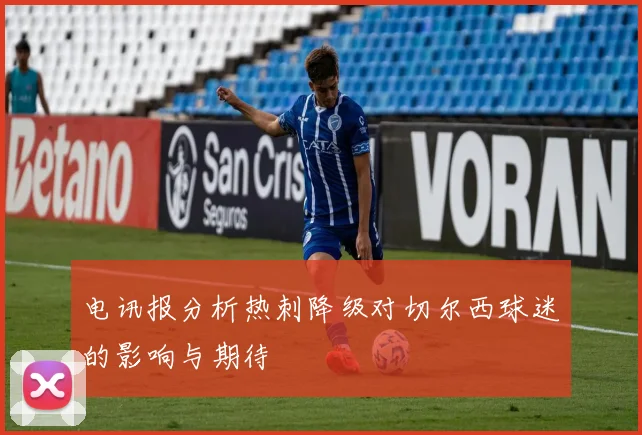 电讯报分析热刺降级对切尔西球迷的影响与期待
