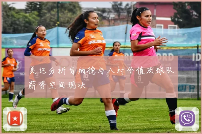 美记分析肯纳德与八村价值及球队薪资空间现状